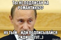 Ты не подписан на Романтику?? Ну ты и ....Иди подписывайся сидишь тут...)