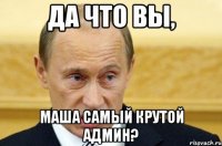 Да что вы, Маша самый крутой админ?