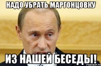 надо убрать маргонцовку из нашей беседы!