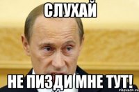 слухай не пизди мне тут!