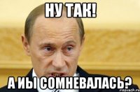 ну так! а иы сомневалась?