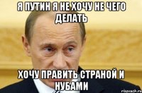 Я Путин я не хочу не чего делать Хочу править Страной и нубами