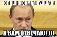 Юляшка самая лучшая! Я вам отвечаю! )))