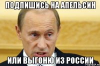 Подпишись на Апельсин Или выгоню из России