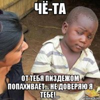 Чё-та От тебя пиздежом попахивает... Не доверяю я тебе!...