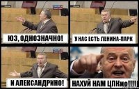 ЮЗ, ОДНОЗНАЧНО! У НАС ЕСТЬ ЛЕНИНА-ПАРК И АЛЕКСАНДРИНО! НАХУЙ НАМ ЦПКио!!!!