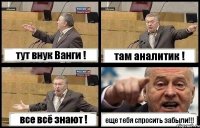 тут внук Ванги ! там аналитик ! все всё знают ! еще тебя спросить забыли!!!