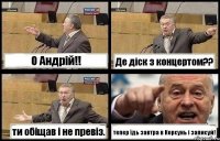 О Андрій!! Де діск з концертом?? ти обіщав і не превіз. тепер їдь завтра в Корсунь і записуй!