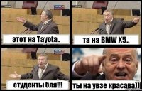 этот на Tayota.. та на BMW X5.. студенты бля!!! ты на увзе красава))