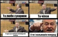 Та любе сухарики Та чіпси Я одна шо палички кукурудзяні люблю А ти і кальмарів пожреш