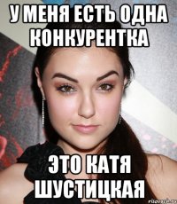 У меня есть одна конкурентка Это Катя Шустицкая