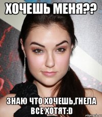 хочешь меня?? Знаю что хочешь,Гнела все хотят:D