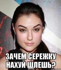  зачем сережку нахуй шлешь?