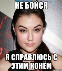 не бойся я справлюсь с этим конём