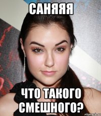 Саняяя Что такого смешного?