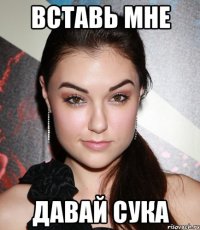 вставь мне давай сука