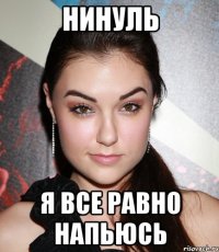 Нинуль Я все равно напьюсь