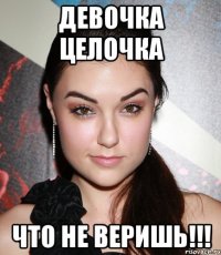 девочка целочка что не веришь!!!