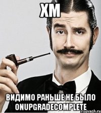 ХМ видимо раньше не было onUpgradeComplete