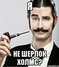 я не Шерлок Холмс?