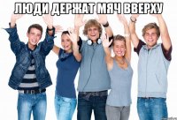 люди держат мяч вверху 