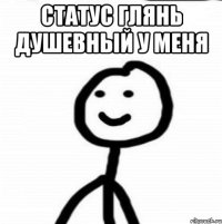 статус глянь душевный у меня 