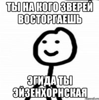 ты на кого зверей восторгаешь эгида ты эйзенхорнская