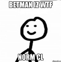 BETMAN iz wtf Norm CL