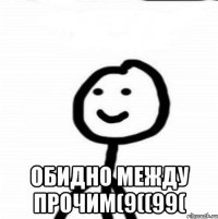  Обидно между прочим(9((99(