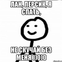 Лан, Персик, я спать, Не скучай без меня ))0)0