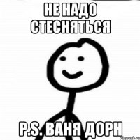 Не надо стесняться P.S. Ваня Дорн