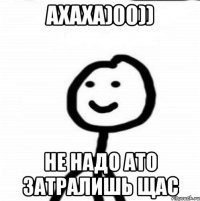 ахаха)00)) не надо ато затралишь щас