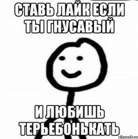 Ставь лайк если ты гнусавый И любишь терьебонькать