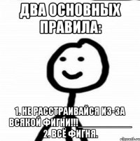 Два основных правила: 1. Не расстраивайся из-за всякой фигни!!!__________ 2. Всё фигня.