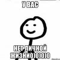 У вас Нет личной жизни0)0)0)0