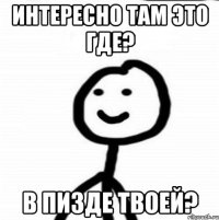 интересно там это где? в пизде твоей?