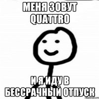 Меня зовут quattro И я иду в бессрачный отпуск