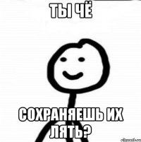 ты чё сохраняешь их лять?