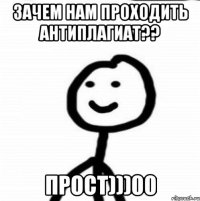 Зачем нам проходить антиплагиат?? ПРОСТ)))00