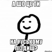 А шо це ти На руському піздиш?