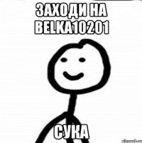 заходи на belka10201 сука