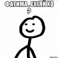 Фатима , ех1яй хо ? 