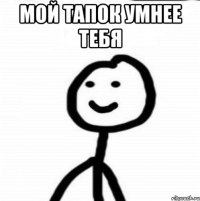 Мой тапок умнее тебя 