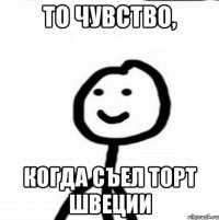 То чувство, когда съел торт Швеции