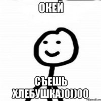 Окей Съешь хлебушка)0))00