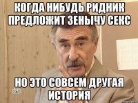 Когда нибудь Ридник предложит зенычу секс Но это совсем другая история