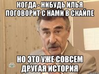 когда - нибудь илья поговорит с нами в скайпе но это уже совсем другая история