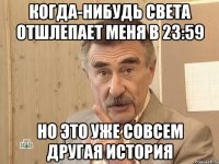 Когда-нибудь света отшлепает меня в 23:59 Но это уже совсем другая история