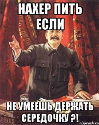 Нахер пить если не умеешь держать середочку ?!