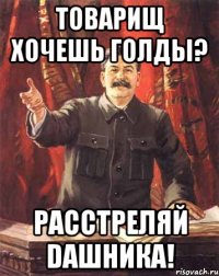 Товарищ хочешь голды? Расстреляй DAшника!